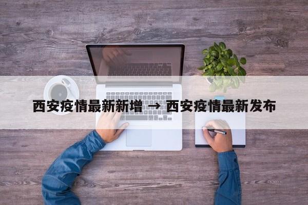 西安疫情最新新增 → 西安疫情最新发布