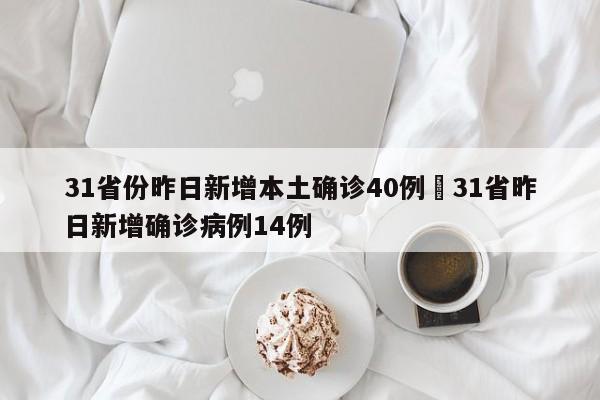 31省份昨日新增本土确诊40例›31省昨日新增确诊病例14例