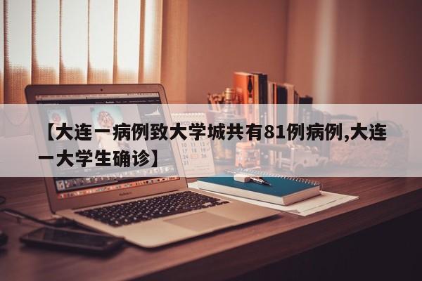 【大连一病例致大学城共有81例病例,大连一大学生确诊】