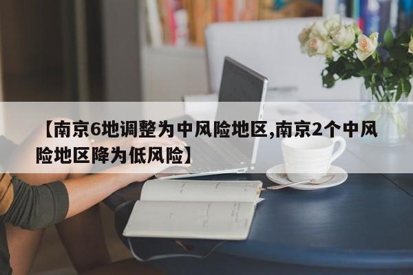 【南京6地调整为中风险地区,南京2个中风险地区降为低风险】