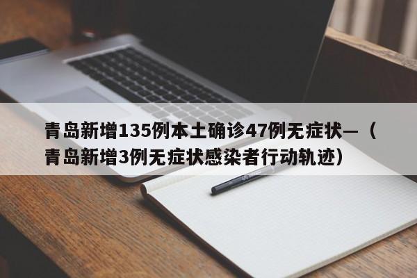 青岛新增135例本土确诊47例无症状—(青岛新增3例无症状感染者行动轨迹)