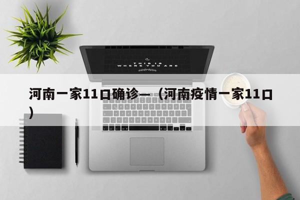河南一家11口确诊—(河南疫情一家11口)