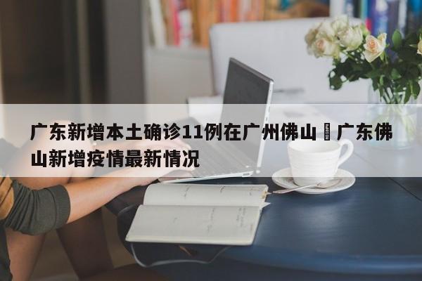 广东新增本土确诊11例在广州佛山›广东佛山新增疫情最新情况